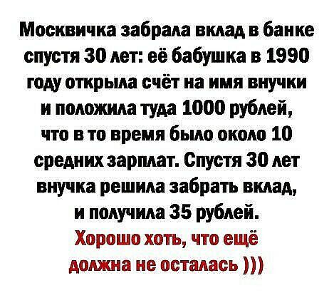 Москвичка забрала вклад в банке спустя 30 лет её бабушка в 1990 юдуоткрьма счёт на имя внучки и ппяожияа туда 1000 рублей что в то время было оком 10 средних зарплат Спустя 30 лет внучка решила забрать вклад и получила 35 рублей Хорошо хоть что ещё должна не осталась