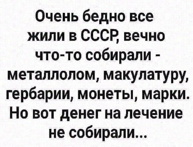 Очень бедно все жили в СССР вечно что то собирали металлолом макулатуру гербарии монеты марки Но вот денег на лечение не собирали