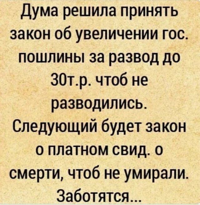 Дума решила принять закон об увеличении гос пошлины за развод до 30тр чтоб не разводились Следующий будет за кон о платном свид о смерти чтоб не умирали Заботятся