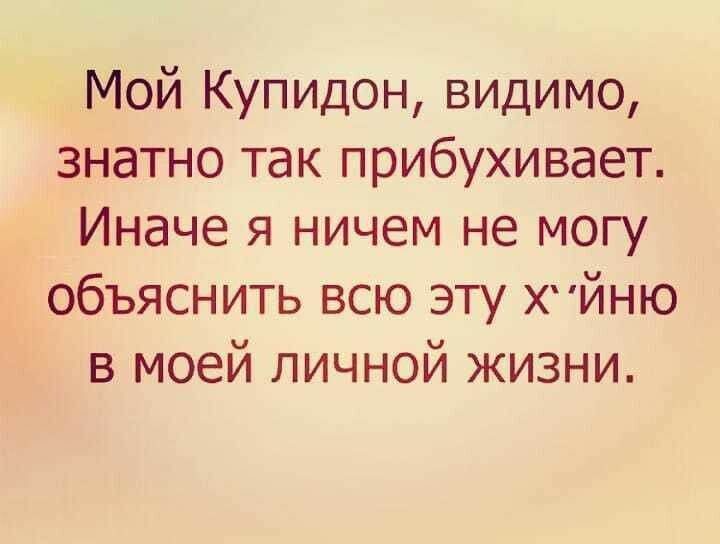 Мой Купидон видимо знатно так прибухивает Иначе я ничем не могу объяснить всю эту ХЙНЮ в моей личной жизни