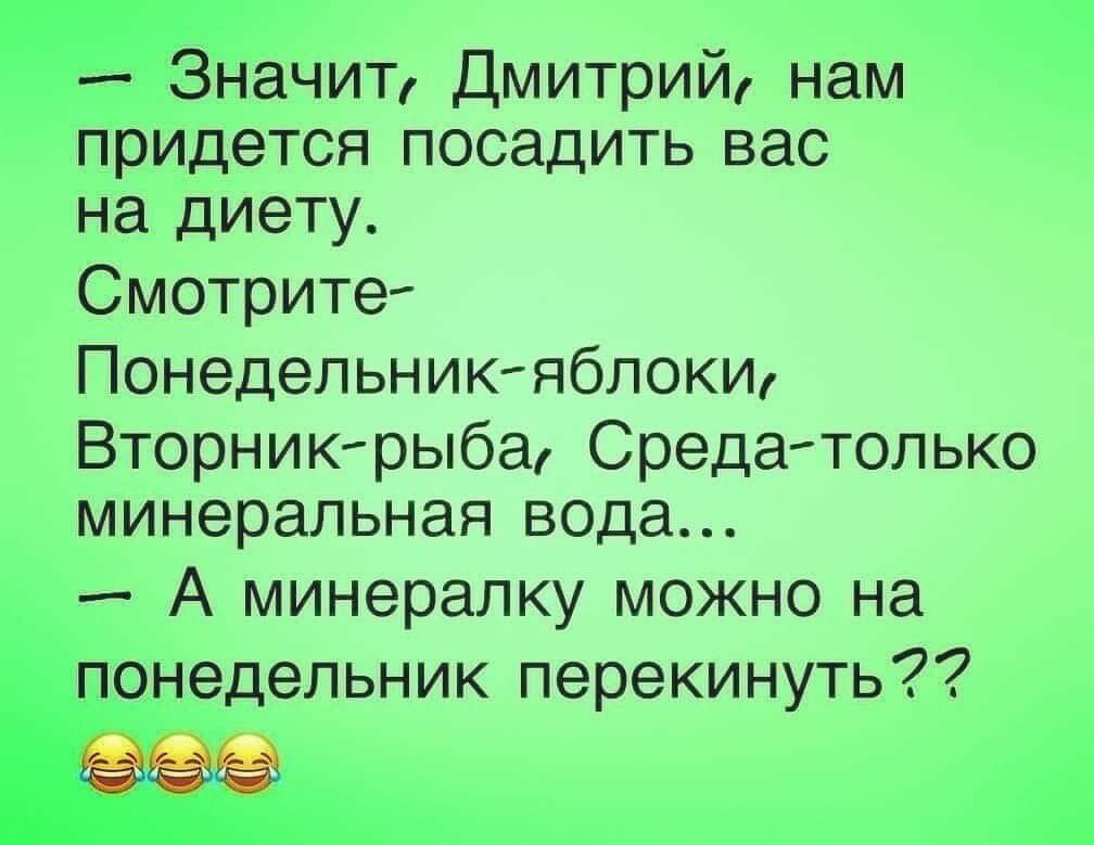 _а Значит Дмитрий нам придется посадить вас на диету Смотрите Понедельникяблокт Вторникрыба Средатолыо минеральная вода А минералку можно на понедельник перекинуть ЁЗЗФЁМЁЭЁ