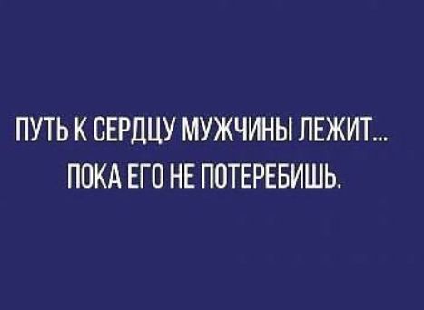 ПУТЬ К СЕРДЦУ МУЖЧИНЫ ЛЕЖИТ ПОКА ЕГП НЕ ППТЕРЕБИШЬ