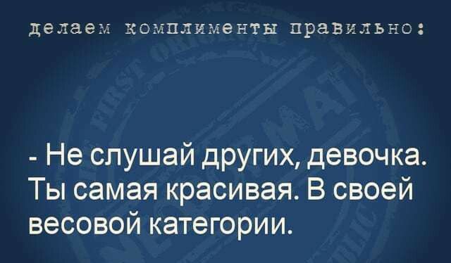 делает КОЭЛПЛИМЭНТЫ правильно Не слушай других девочка Ты самая красивая В своей весовой категории