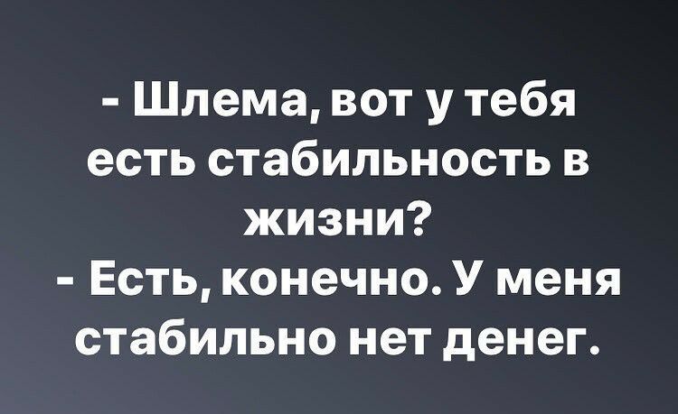 Шлема вот у тебя есть стабильность в жизни Есть конечно У меня стабильно нет денег