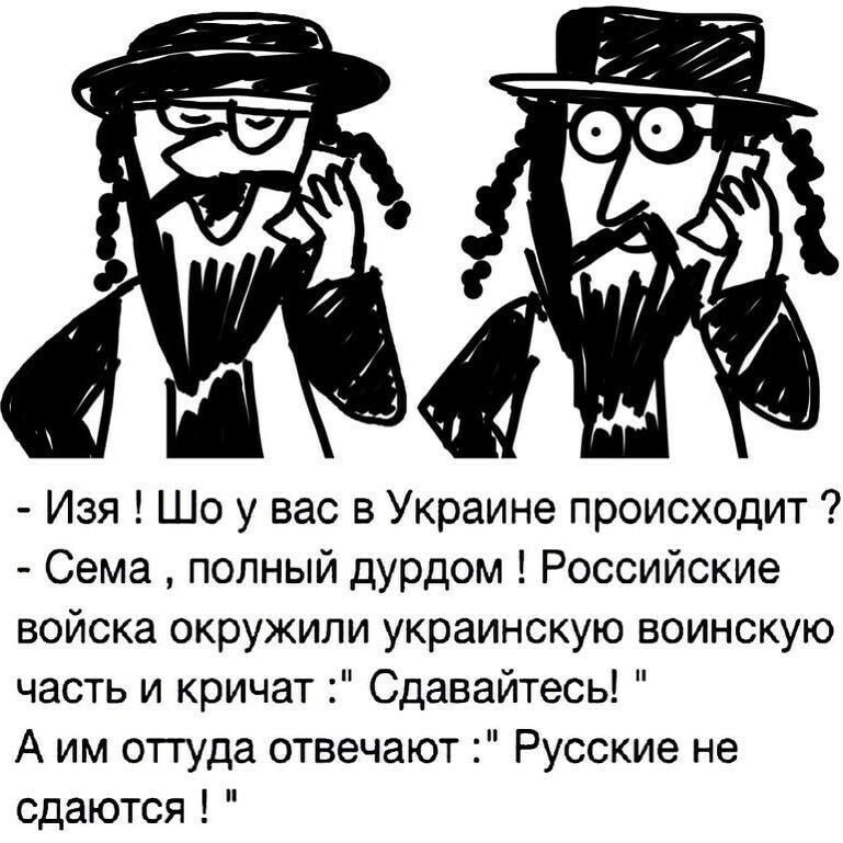 Изя Шо у вас в Украине происходит Сема полный дурдом Российские войска окружили украинскую воинскую часть и кричат Сдавайтесь А им оттуда отвечают Русские не сдаются
