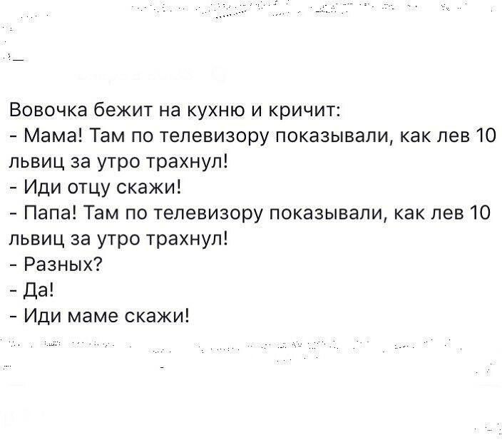 Вовочка бежит на кухню и кричит Мама Там по телевизору показывали как лев 10 пьвиц за утро трахнул Иди отцу скажи Папа Там по телевизору показывали как лев 10 львиц за утро трахнул Разных Да Иди маме скажи