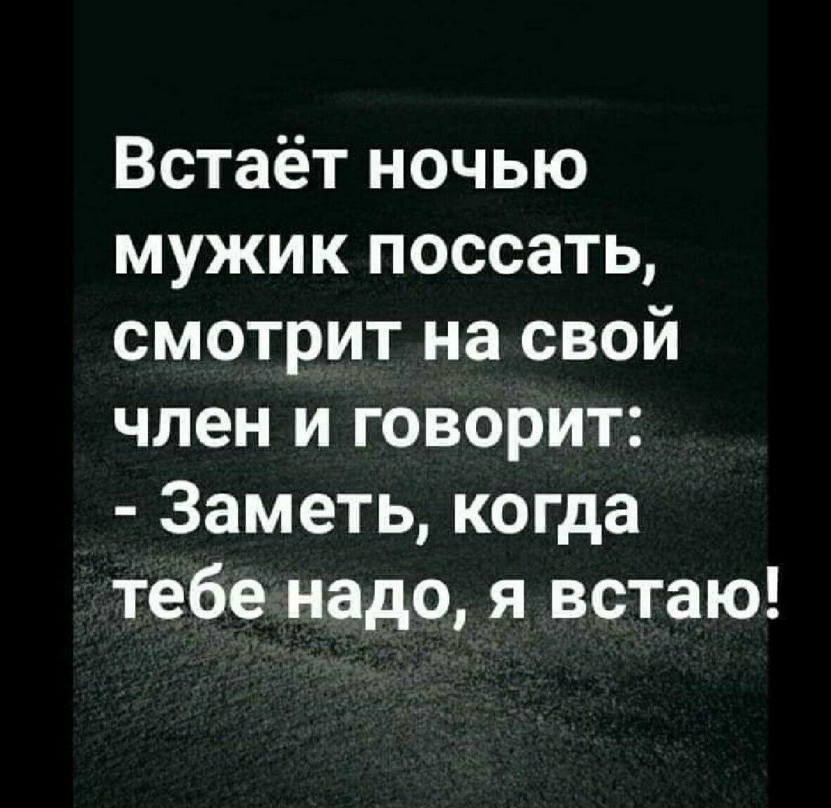Встаёт ночью мужик поссать смотрит на свой член и говорит Заметь когда тебе надо я встаю
