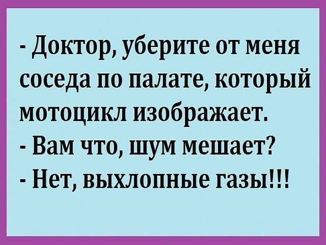 Доктор уберите от меня соседа по палате который мотоцикл изображает Вам что шум мешает Нет выхлопные газы