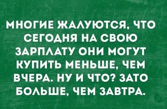 МНОГИЕ ЖААУЮТСЯ ЧТО СЕГОАНЯ НА СВОЮ ЗАРПААТУ ОНИ МОГУТ КУПИТЬ МЕНЬШЕ ЧЕМ ВЧЕРА НУ И ЧТО ЗАТО БОАЬШЕ ЧЕМ ЗАВТРА