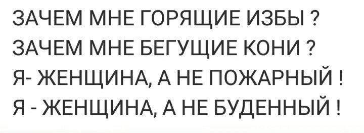 ЗАЧЕМ МНЕ ГОРЯЩИЕ ИЗБЫ ЗАЧЕМ МНЕ БЕГУЩИЕ КОНИ Я ЖЕНЩИНА А НЕ ПОЖАРНЫЙ Я ЖЕНЩИНА А НЕ БУДЕННЫЙ