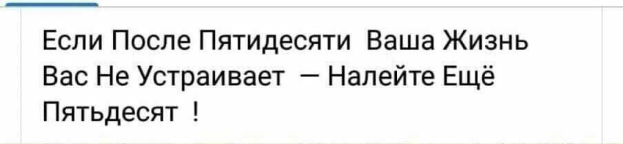 Если После Пятидесяти Ваша Жизнь Вас Не Устраивает Налейте Ещё Пятьдесят