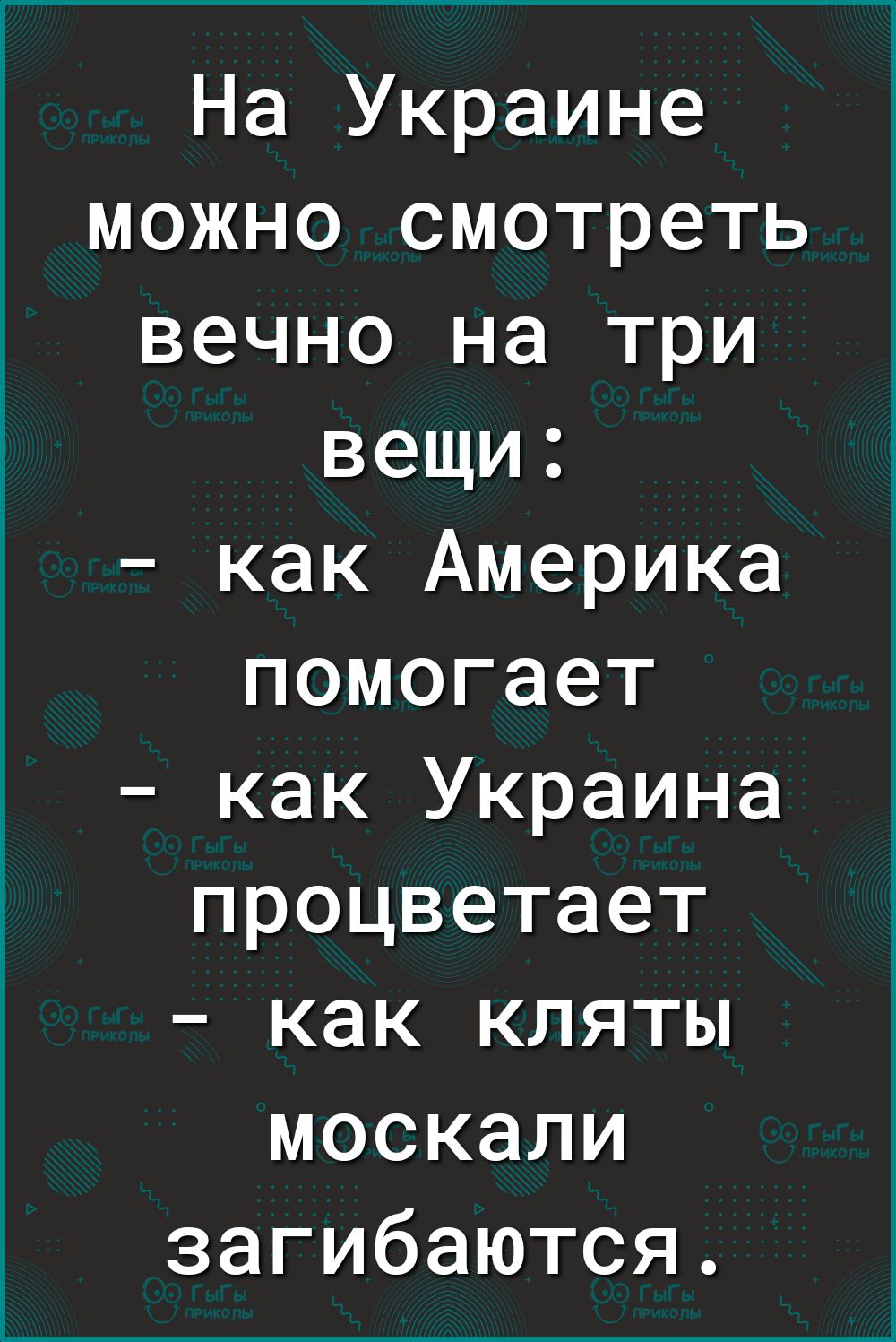 На Украине можно смотреть вечно на три вещи как Америка помогает как Украина процветает как кляты москали загибаются