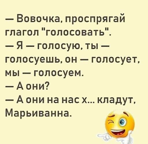 Вовочка проспрягай глагол голосовать Я голосую ты голосуешь он голосует мы голосуем Аони А они на нас х кладут Марьиванна