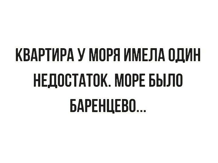 КВАРТИРА У МОРЯ ИМЕЛА ОДИН НЕДОВТАТОК МОРЕ БЫЛО БАРЕНЦЕВП