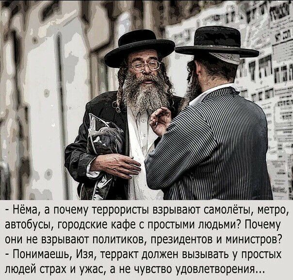 Ё Нёиа а почему террористы взрывают самолёты метро автобусы городские кафе с простыми людьми Почему они не взрывают политиков президентов и министров Понимаешь Изя терракт должен вызывать у простых людей страх и ужас а не чувство удовлетворения