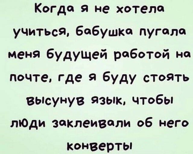 Когда я не хотела учитьсябабушка пугало меня будущей работой на почтегде я буду стоять вьюунув Языкчто6ы пЮди заклеивали об него конверты