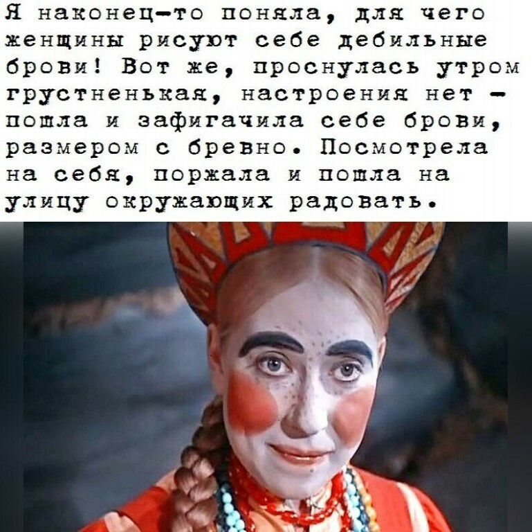 Я наконецто поняла для чего женщины рисуют себе дебильные брови Вот же проснулась утром грустненькая настроения нет пошла и эафигачила себе брОВИ размером с бревно Посмотрела на себя поржала и пошла на улицу окружающих радовать
