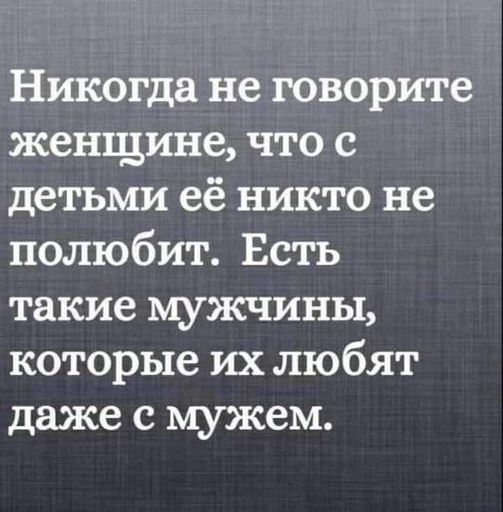 Никогда не говорите женщине что с детьми её никто не полюбит Есть такие мужчины которые их любят даже с мужем