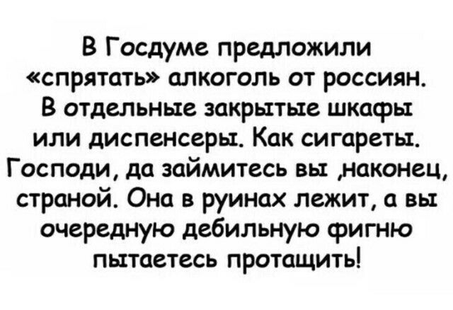В Госдуме предложили спрятать ОЛКОГОЛЬ ОТ РОССИЯН В отдельные закрытые шкафы или диспенсеры Как сигареты Господи да займитесь вы наконец страной Она в руинах лежит а вы очередную дебильную фигню пытаетесь ПРОТОЩИТЬ