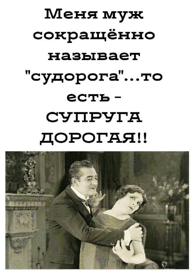 Меня муж сокращённо называет судорога то есть СЧПРЧГА ДОРОГАЯЦ