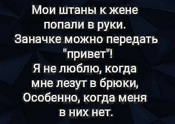 Мои штаны к жене попали в руки Заначка можно передать привет Я не люблю когда мне лезут в брюки Особенно когда меня в них нет