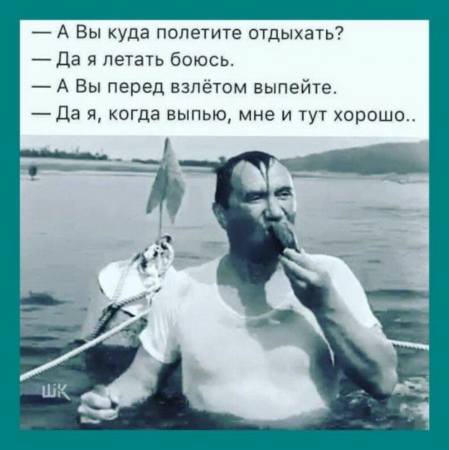 А Вы куда попетите отдыхать Да я летать боюсь А Вы перед взлётом выпейте Да я когда выпью мне и тут хорошо
