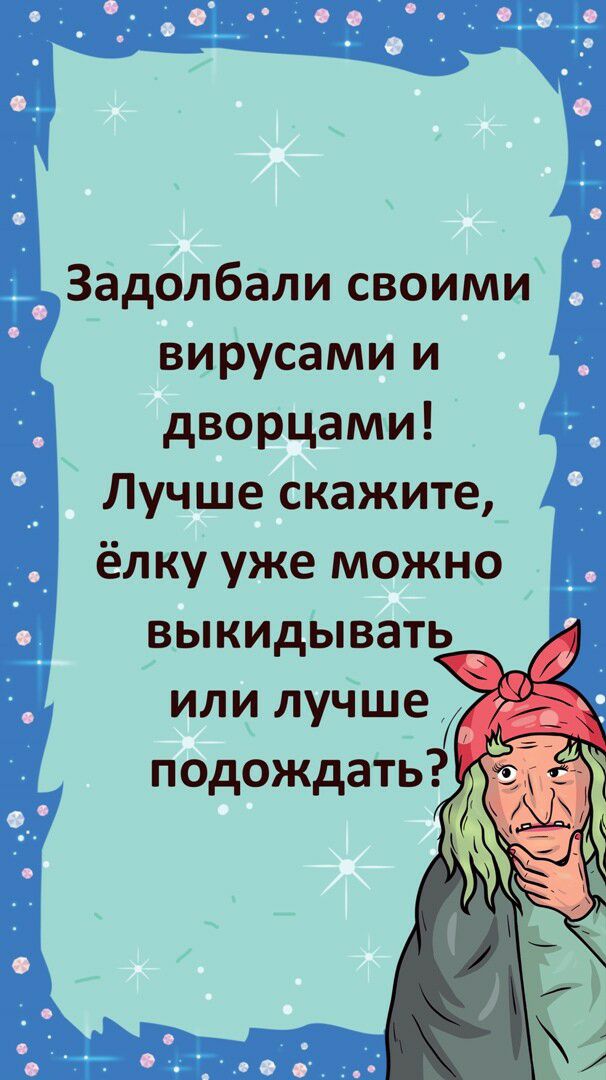 Задолбали своими вирусами и дворцами Лучше скажите ёлку уже можно выкидывать или лучше подождать