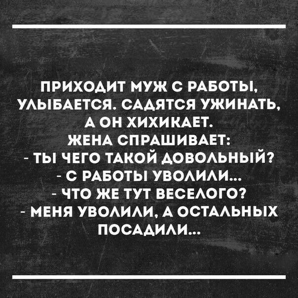 ПРИХОАИТ муж с РАБОТЫ УАЫБАЕТСЯ СААЯТСЯ ужи НАТЬ А он хихи КАЕТ ЖЕНА спмшивцт ты чего тАкой АОВОАЬНЫЙ с РАБОТЫ УВОАИАИ что же тут веснаюге меня увомм А остААьн ых ПОСААИАИ