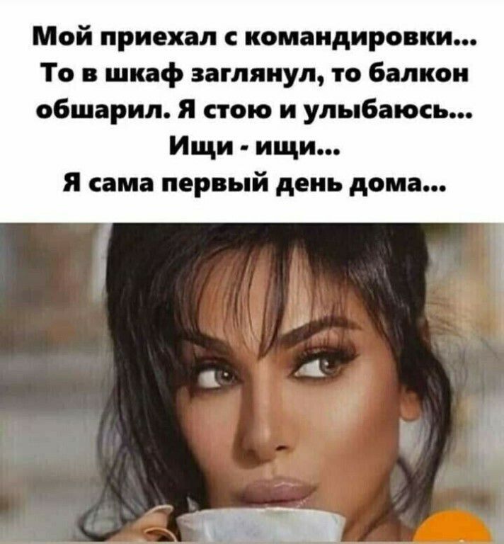 Мой приехал командировки То в шкаф заглянул то балкон обшарил Я стою и улыбаюсь Ищи ищи я сама первый день дома