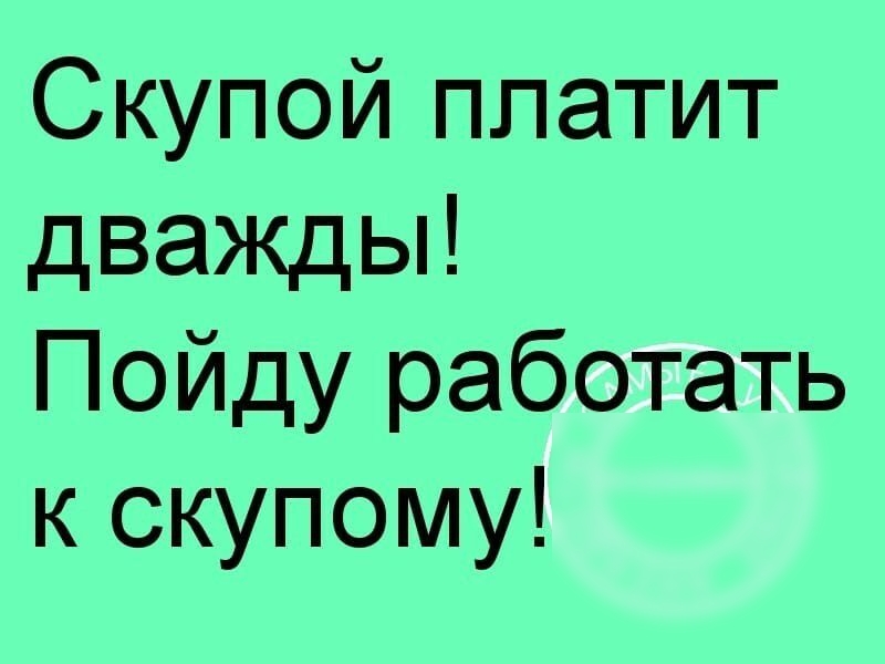 Скупой платит дважды Пойду работать к скупому