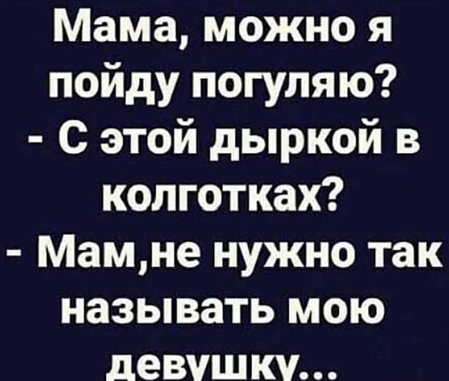 Мама можно я пойду погуляю С этой дыркой в колготках Мамне нужно так называть мою девушку