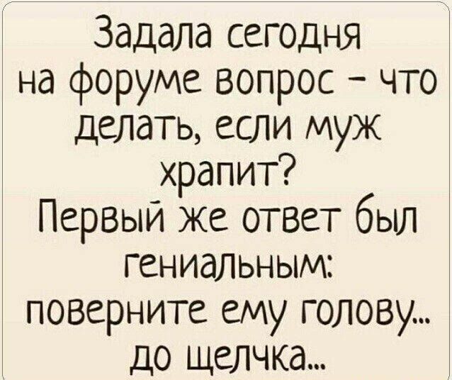 Задала сегодня на форуме вопрос что делать если муж храпит Первый же ответ был гениальным поверните ему голову до щелчка