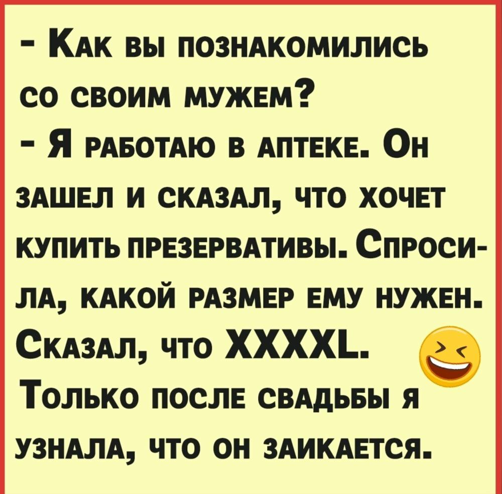 КАк вы позндкомились со своим мужем Я РАБОТАЮ в АПТЕКЕ Он ЗАШЕЛ и скдздл что ХОЧЕТ купить првзврвмивы Спроси лд кдкой РАЗМЕР ему нужен СКАЗАЛ что ХХХХ Только после сВАдьвы я узндлд что он ЗАИКАЕТСЯ