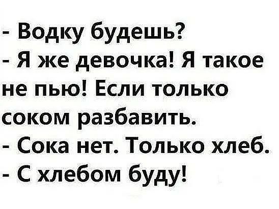 Водку будешь Я же девочка Я такое не пью Если только соком разбавить Сока нет Только хлеб С хлебом буду