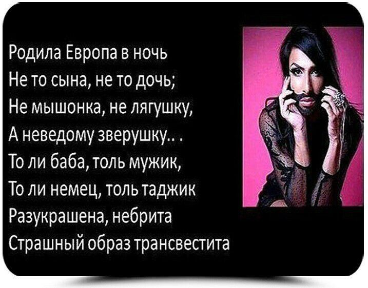 Родила Европа в ночь Не то сына не то дочь Не мышонка не лягушку А неведому зверушку То ли баба толь мужик То ли немец толь таджик Разукрашена небрита Страшный образ трансвестита