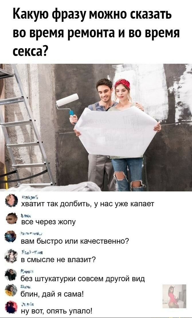 Какую фразу можно сказать во время ремонта и во время секса ізйр ХВЭТИТ ТЭК ДОПбИТЬ у нас уже капает Б все через жопу чтп вам быстро или качественно и 74 в смысле не влазит без штукатурки совсем другой вид блин дай я сама ч 1 ну вот опять упало