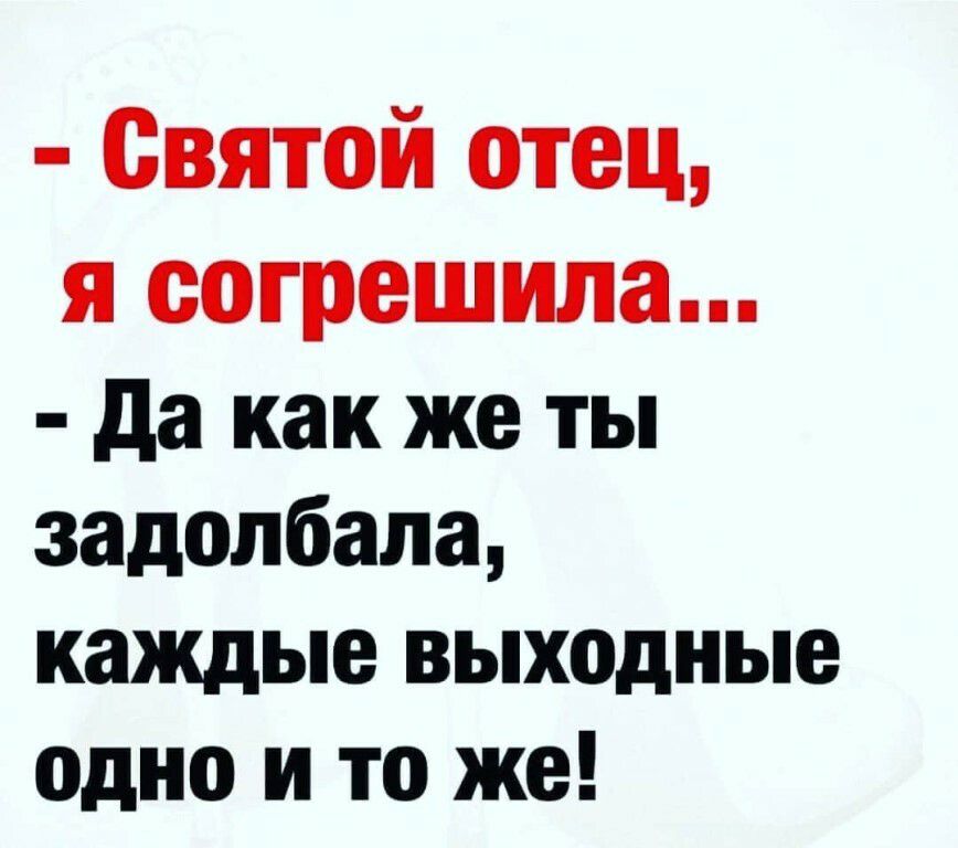 Святой отец я согрешила да как же ты задолбало каждые выходные одно и то же