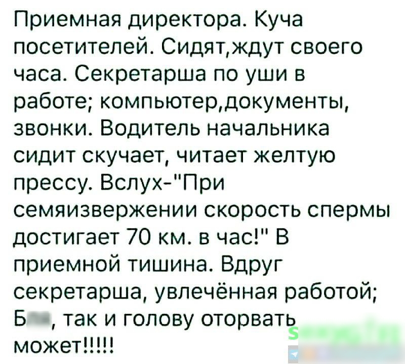 Приемная директора Куча посетителей Сидятждут своего часа Секретарша по уши в работе компьютердокументы звонки Водитель начальника сидит скучает читает желтую прессу ВслухПри семяизвержении скорость спермы достигает 70 км в час В приемной тишина Вдруг секретарша увлечённая работой В так и голову оторвать может 5