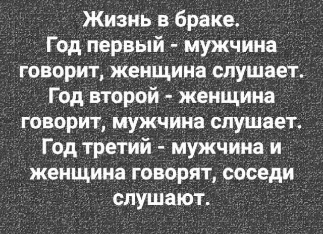 Жизнь в браке Год первый мужчина говорит женщина слушает Год второй женщина говорит мужчина слушает Год третий муЖчинаи женщина говорят соседи слушают