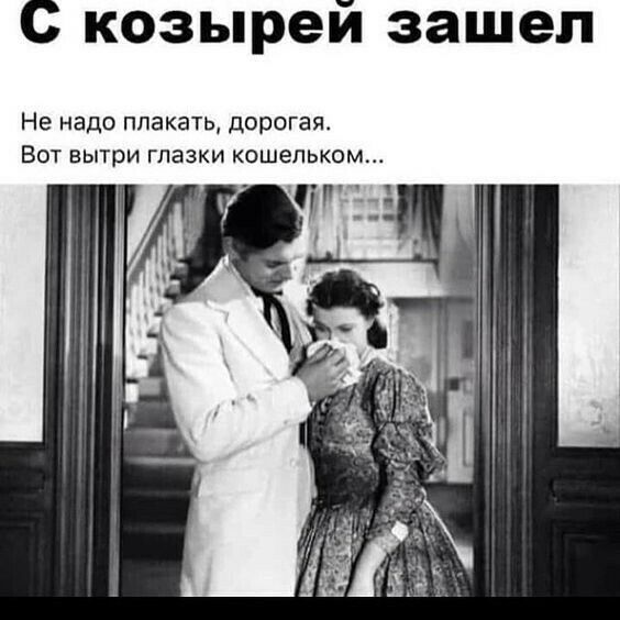 С козырей зашел Не надо плакать дорогая Вот вытри глазки кошельком