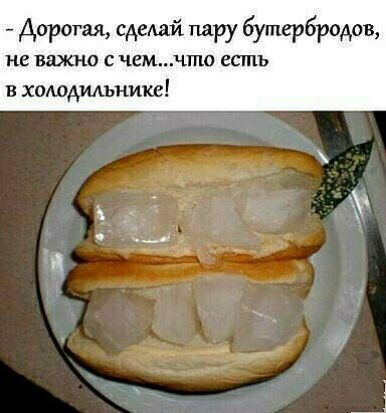 дорогая едехай пару бутербродов не важно с чемчто есть в хошдильииюе
