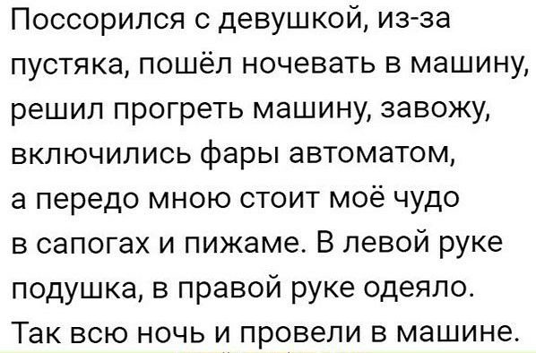 Поссорился с девушкой из за пустяка пошёл ночевать в машину решил прогреть машину завожу включились фары автоматом а передо мною стоит моё чудо в сапогах и пижаме В левой руке подушка в правой руке одеяло Так всю ночь и провели в машине