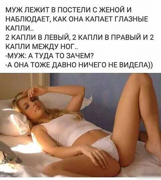 МУЖ ЛЕЖИТ В ПОСТЕЛИ С ЖЕНОЙ И НАБЛЮДАЕТ КАК ОНА КАПАЕТ ГЛАЗНЫЕ КАПЛИ 2 КАПЛИ В ЛЕВЫЙ 2 КАПЛИ В ПРАВЫЙ И 2 КАПЛИ МЕЖДУ НОГ МУЖ2 А ТУДА ТО ЗАЧЕМ А ОНА ТОЖЕ ДАВНО НИЧЕГО НЕ ВИДЕЛА