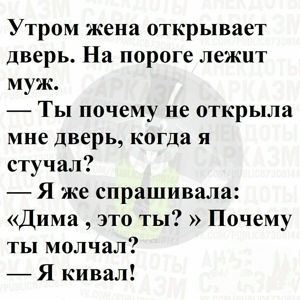 Утром жена открывает дверь На пороге лежит муж Ты почему не открыла мне дверь когда я стучал Я же спрашивала Дима это ты Почему ты молчал Я кивал