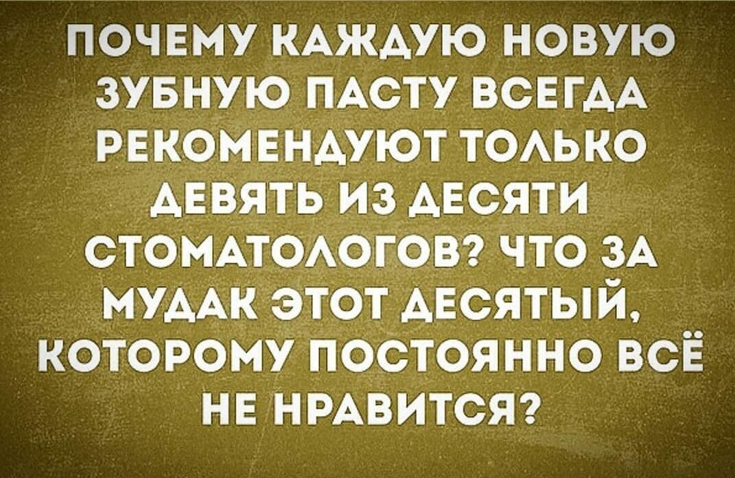 ПОЧЕМУ КАЖДУЮ НОВУЮ ЗУБНУЮ ПАСТУ ВСЕ ГАА РЕКОМЕНАУЮТ ТОАЬКО АЕВЯТЬ ИЗ АЕСЯТИ СТОМАТОАОГОВ ЧТО ЗА МУААК ЭТОТ АЕСЯТЫИ КОТОРОМУ ПОСТОЯННО ВСЁ НЕ НРАВИТСЯ