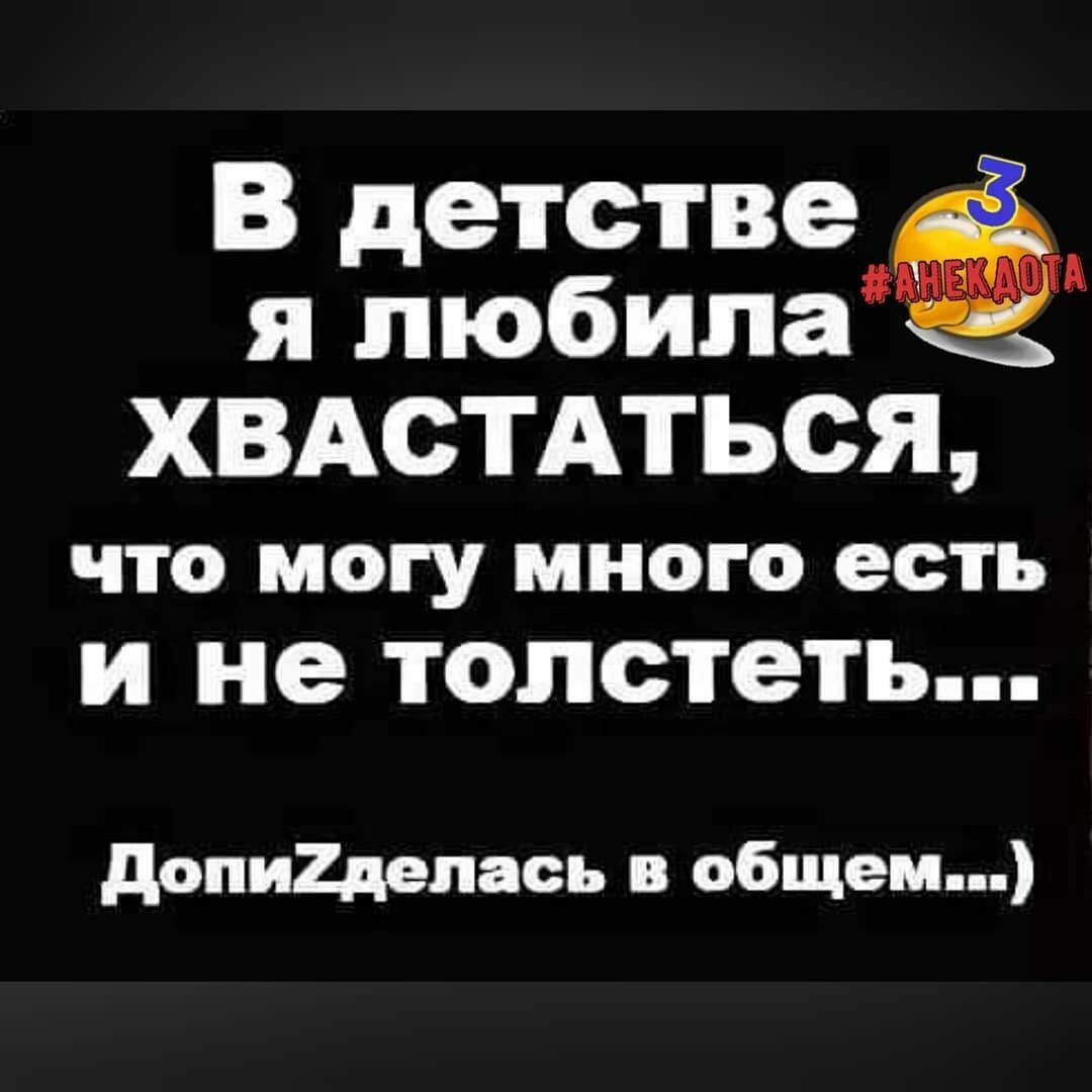 В детстве ХВАСТАТься ЧТО МОГУ МНОГО есть И Не толстеть допи2депась общем