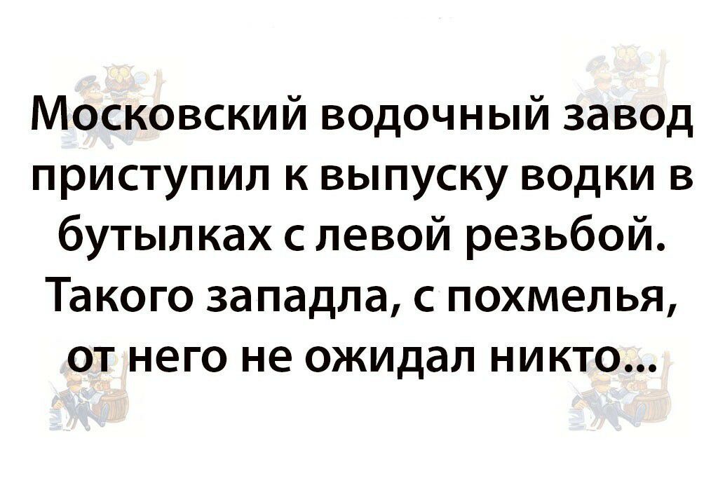 Московский водочный завод приступил к выпуску водки в бутылках с левой резьбой Такого западла с похмелья от него не ожидал никто