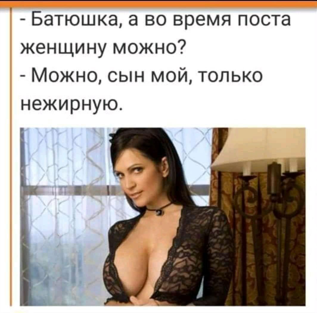 Батюшка а во время поста женщину можно Можно сын мой только нежирную
