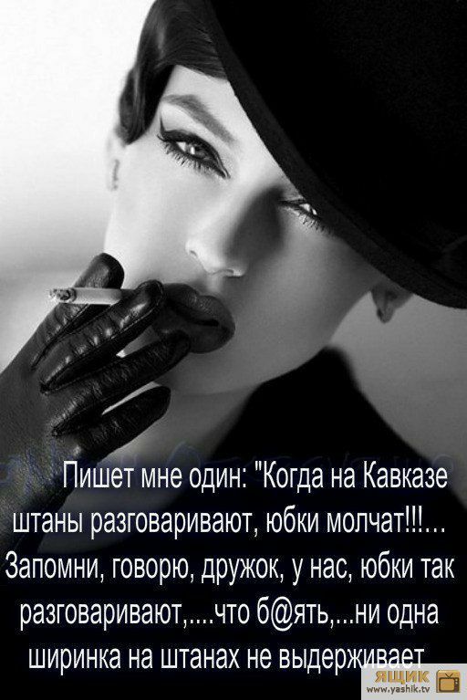 Пишет мне один Когда на Кавказе штаны разговаривают юбки мопчат Запомни говорю дружок у нас юбки так разговариваютчто бятьни одна ширинка НЭ ШТЭНЭХ НЭ выдер