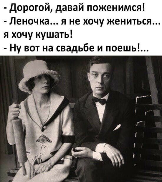 Дорогой давай поженимся Леночка я не хочу жениться я хочу кушать Ну вот на свадьбе и поешь